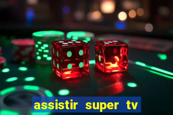 assistir super tv ao vivo